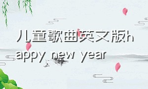 儿童歌曲英文版happy new year