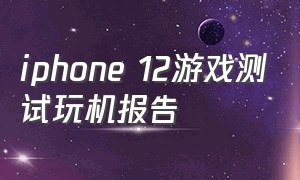 iphone 12游戏测试玩机报告