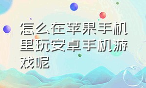 怎么在苹果手机里玩安卓手机游戏呢