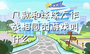 几款和球球大作战相同的游戏叫什么