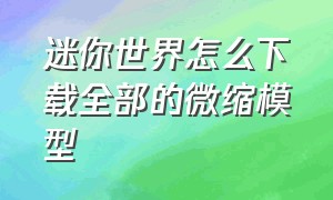 迷你世界怎么下载全部的微缩模型