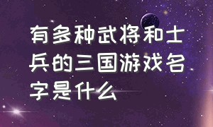 有多种武将和士兵的三国游戏名字是什么