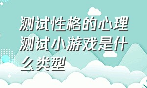 测试性格的心理测试小游戏是什么类型