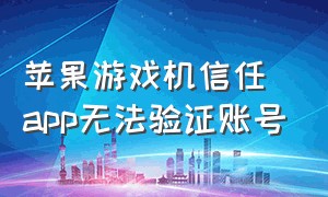 苹果游戏机信任app无法验证账号