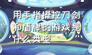 用手指操控刀剑和盾牌的游戏是什么类型