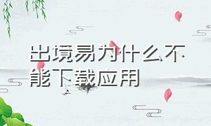 出境易为什么不能下载应用