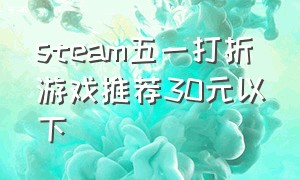 steam五一打折游戏推荐30元以下