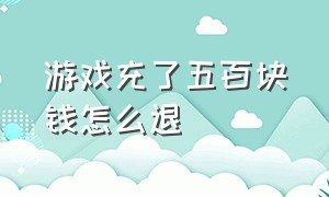 游戏充了五百块钱怎么退