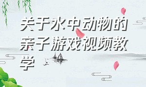 关于水中动物的亲子游戏视频教学