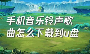 手机音乐铃声歌曲怎么下载到u盘