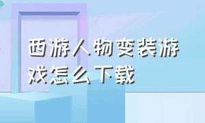 西游人物变装游戏怎么下载