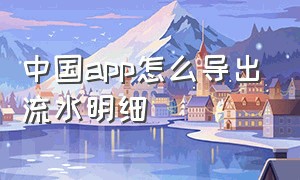 中国app怎么导出流水明细