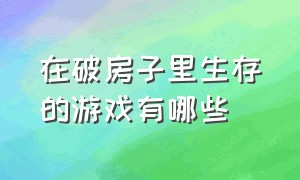 在破房子里生存的游戏有哪些