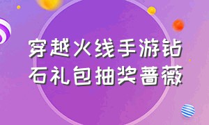 穿越火线手游钻石礼包抽奖蔷薇