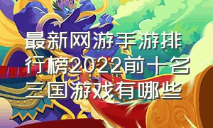 最新网游手游排行榜2022前十名三国游戏有哪些