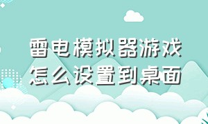 雷电模拟器游戏怎么设置到桌面