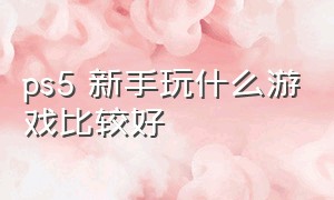 ps5 新手玩什么游戏比较好