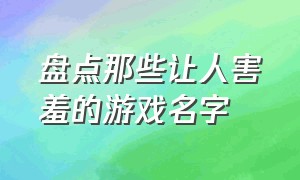 盘点那些让人害羞的游戏名字