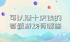 可以赚十块钱的答题游戏有哪些