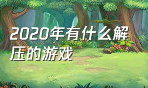 2020年有什么解压的游戏