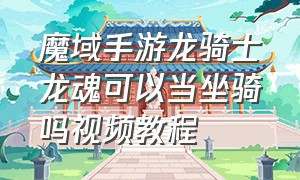 魔域手游龙骑士龙魂可以当坐骑吗视频教程