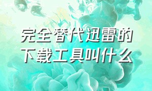 完全替代迅雷的下载工具叫什么