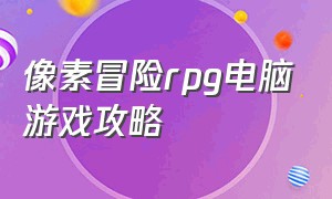 像素冒险rpg电脑游戏攻略