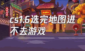 cs1.6选完地图进不去游戏