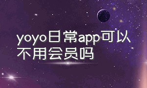 yoyo日常app可以不用会员吗