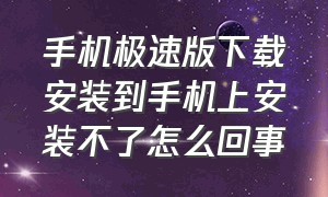 手机极速版下载安装到手机上安装不了怎么回事