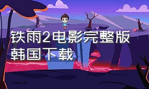 铁雨2电影完整版韩国下载