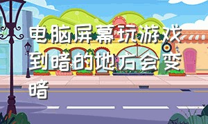 电脑屏幕玩游戏到暗的地方会变暗