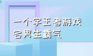 一个字王者游戏名男生霸气