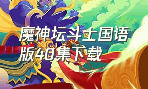 魔神坛斗士国语版40集下载