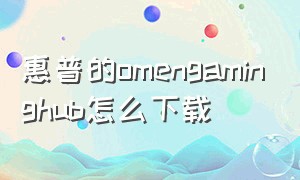 惠普的omengaminghub怎么下载