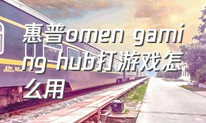 惠普omen gaming hub打游戏怎么用