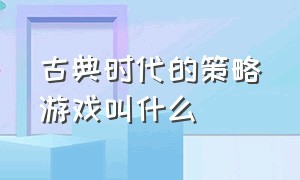 古典时代的策略游戏叫什么