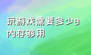 玩游戏需要多少g内存够用