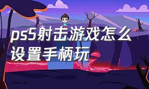 ps5射击游戏怎么设置手柄玩