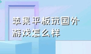 苹果平板玩国外游戏怎么样