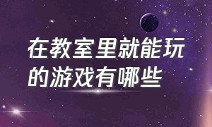 在教室里就能玩的游戏有哪些