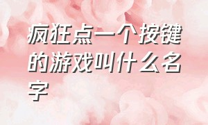 疯狂点一个按键的游戏叫什么名字