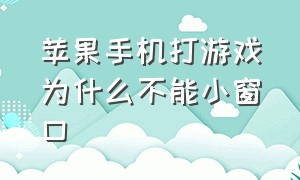 苹果手机打游戏为什么不能小窗口