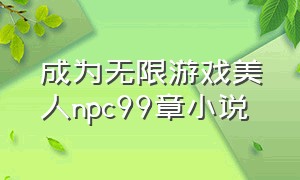 成为无限游戏美人npc99章小说