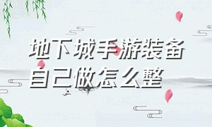 地下城手游装备自己做怎么整