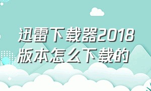 迅雷下载器2018版本怎么下载的