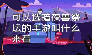 可以选暗夜兽祭坛的手游叫什么来着