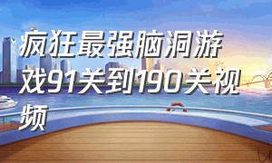 疯狂最强脑洞游戏91关到190关视频