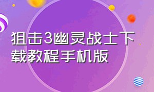 狙击3幽灵战士下载教程手机版