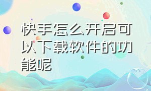 快手怎么开启可以下载软件的功能呢